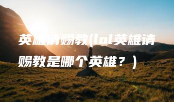 英雄请赐教(lol英雄请赐教是哪个英雄？) | ae插件合集