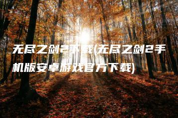 无尽之剑2下载(无尽之剑2手机版安卓游戏官方下载) | ae插件合集