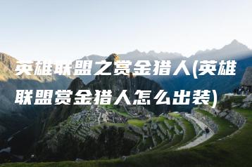 英雄联盟之赏金猎人(英雄联盟赏金猎人怎么出装) | ae插件合集