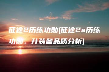 征途2历练功勋(征途2s历练功勋，升装备品质分析) | ae插件合集