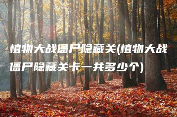 植物大战僵尸隐藏关(植物大战僵尸隐藏关卡一共多少个) | ae插件合集