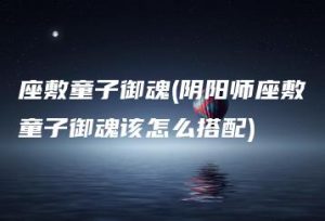 座敷童子御魂(阴阳师座敷童子御魂该怎么搭配) | ae插件合集