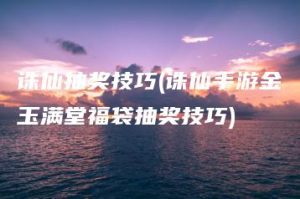 诛仙抽奖技巧(诛仙手游金玉满堂福袋抽奖技巧) | ae插件合集