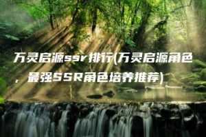 万灵启源ssr排行(万灵启源角色，最强SSR角色培养推荐) | ae插件合集
