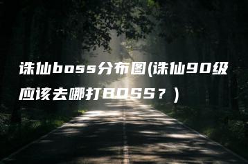 诛仙boss分布图(诛仙90级应该去哪打BOSS？) | ae插件合集