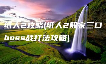 纸人2攻略(纸人2殷家三口boss战打法攻略) | ae插件合集