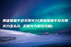 英雄联盟手游无限火力(英雄联盟手游无限火力怎么玩 无限火力游玩攻略) | ae插件合集