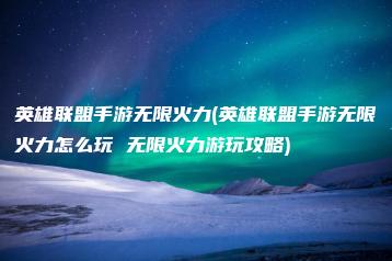 英雄联盟手游无限火力(英雄联盟手游无限火力怎么玩 无限火力游玩攻略) | ae插件合集