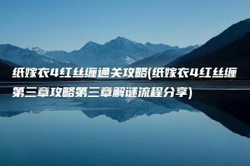 纸嫁衣4红丝缠通关攻略(纸嫁衣4红丝缠第三章攻略第三章解谜流程分享) | ae插件合集