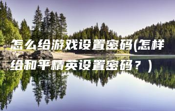 怎么给游戏设置密码(怎样给和平精英设置密码？) | ae插件合集