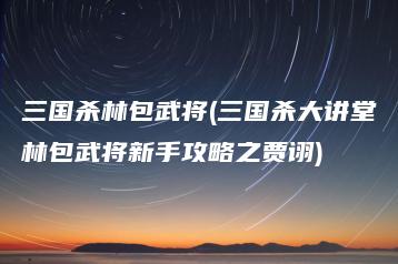 三国杀林包武将(三国杀大讲堂林包武将新手攻略之贾诩) | ae插件合集