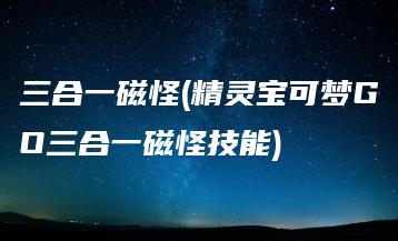 三合一磁怪(精灵宝可梦GO三合一磁怪技能) | ae插件合集