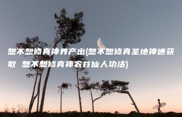 想不想修真神界产出(想不想修真圣地神通获取 想不想修真神农谷仙人功法) | ae插件合集