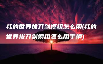 我的世界拔刀剑模组怎么用(我的世界拔刀剑模组怎么用手柄) | ae插件合集