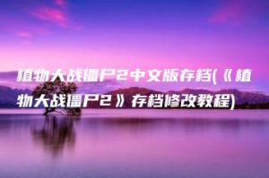 植物大战僵尸2中文版存档(《植物大战僵尸2》存档修改教程) | ae插件合集