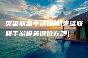 英雄联盟手游设置(英雄联盟手游设置键位在哪) | ae插件合集