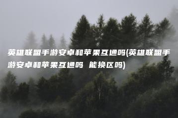 英雄联盟手游安卓和苹果互通吗(英雄联盟手游安卓和苹果互通吗 能换区吗) | ae插件合集