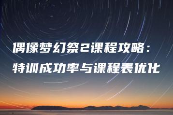 偶像梦幻祭2课程攻略：特训成功率与课程表优化 | ae插件合集