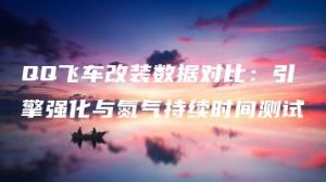 QQ飞车改装数据对比：引擎强化与氮气持续时间测试 | ae插件合集