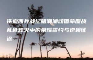 铁血佣兵战纪暗潮涌动宿命鏖战乱世烽火中的荣耀誓约与逆袭征途 | ae插件合集