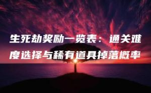 生死劫奖励一览表：通关难度选择与稀有道具掉落概率 | ae插件合集