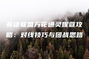 英雄联盟万花通灵妮蔻攻略：对线技巧与团战思路 | ae插件合集