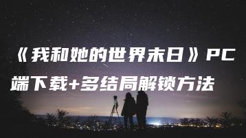 《我和她的世界末日》PC端下载+多结局解锁方法 | ae插件合集