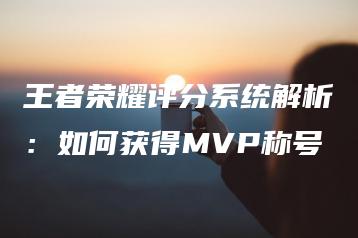 王者荣耀评分系统解析：如何获得MVP称号 | ae插件合集