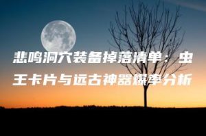 悲鸣洞穴装备掉落清单：虫王卡片与远古神器爆率分析 | ae插件合集