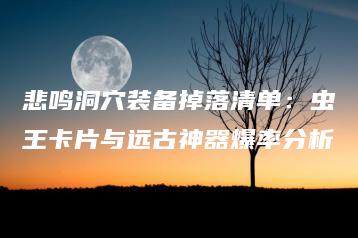 悲鸣洞穴装备掉落清单：虫王卡片与远古神器爆率分析 | ae插件合集