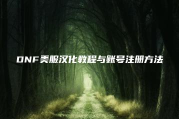 DNF美服汉化教程与账号注册方法 | ae插件合集