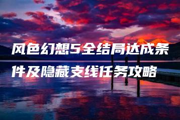 风色幻想5全结局达成条件及隐藏支线任务攻略 | ae插件合集
