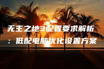 无主之地3配置要求解析：低配电脑优化设置方案 | ae插件合集