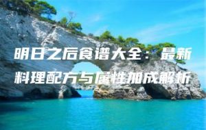 明日之后食谱大全：最新料理配方与属性加成解析 | ae插件合集
