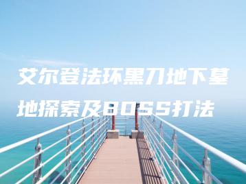 艾尔登法环黑刀地下墓地探索及BOSS打法 | ae插件合集