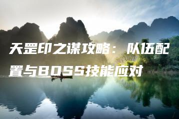 天罡印之谋攻略：队伍配置与BOSS技能应对 | ae插件合集