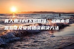 食人鱼3dd下载链接：多版本资源验证及安装错误解决方法 | ae插件合集