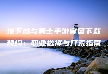 地下城与勇士手游官网下载预约：职业选择与开荒指南 | ae插件合集