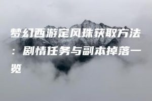 梦幻西游定风珠获取方法：剧情任务与副本掉落一览 | ae插件合集