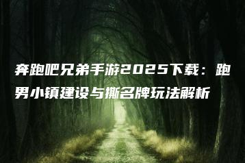 奔跑吧兄弟手游2025下载：跑男小镇建设与撕名牌玩法解析 | ae插件合集
