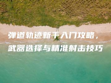 弹道轨迹新手入门攻略，武器选择与精准射击技巧 | ae插件合集