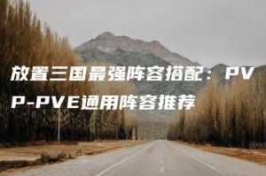 放置三国最强阵容搭配：PVP-PVE通用阵容推荐 | ae插件合集