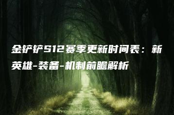 金铲铲S12赛季更新时间表：新英雄-装备-机制前瞻解析 | ae插件合集