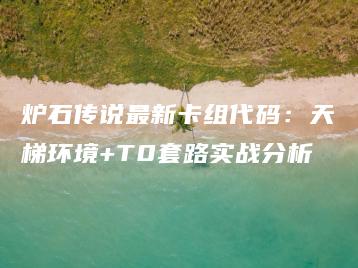 炉石传说最新卡组代码：天梯环境+T0套路实战分析 | ae插件合集