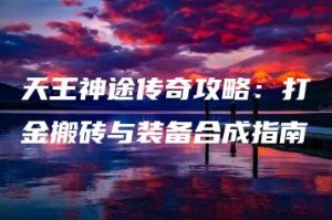 天王神途传奇攻略：打金搬砖与装备合成指南 | ae插件合集