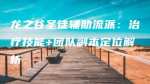 龙之谷圣徒辅助流派：治疗技能+团队副本定位解析 | ae插件合集