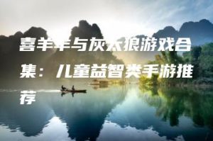 喜羊羊与灰太狼游戏合集：儿童益智类手游推荐 | ae插件合集