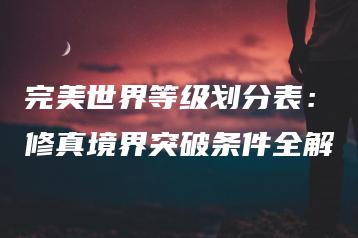 完美世界等级划分表：修真境界突破条件全解 | ae插件合集