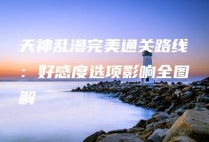 天神乱漫完美通关路线：好感度选项影响全图解 | ae插件合集