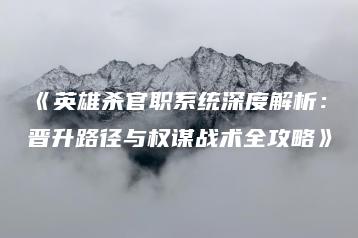 《英雄杀官职系统深度解析：晋升路径与权谋战术全攻略》 | ae插件合集